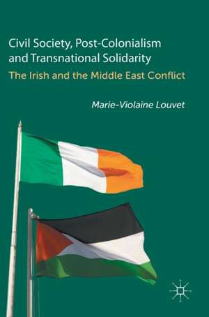 Civil Society, Post-Colonialism and Transnational Solidarity: The Irish and the Middle East Conflict de Marie-Violaine Louvet