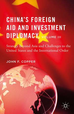 China’s Foreign Aid and Investment Diplomacy, Volume III: Strategy Beyond Asia and Challenges to the United States and the International Order de John F. Copper