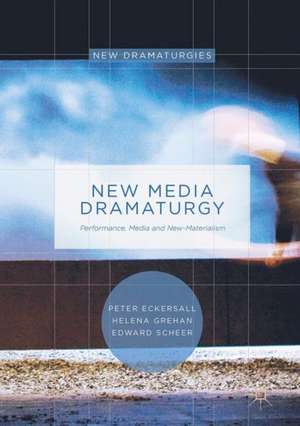 New Media Dramaturgy: Performance, Media and New-Materialism de Peter Eckersall