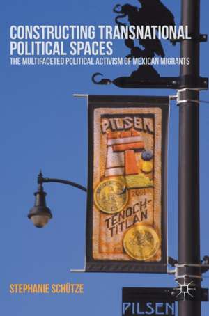 Constructing Transnational Political Spaces: The Multifaceted Political Activism of Mexican Migrants de Stephanie Schütze