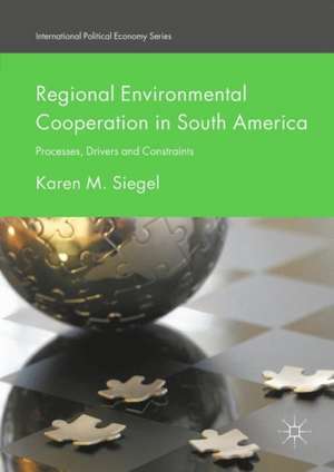 Regional Environmental Cooperation in South America: Processes, Drivers and Constraints de Karen M. Siegel