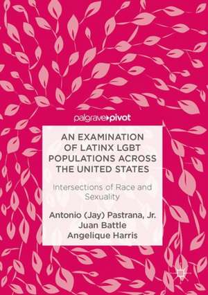 An Examination of Latinx LGBT Populations Across the United States: Intersections of Race and Sexuality de Antonio (Jay) Pastrana, Jr.