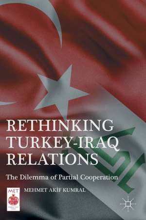 Rethinking Turkey-Iraq Relations: The Dilemma of Partial Cooperation de Mehmet Akıf Kumral