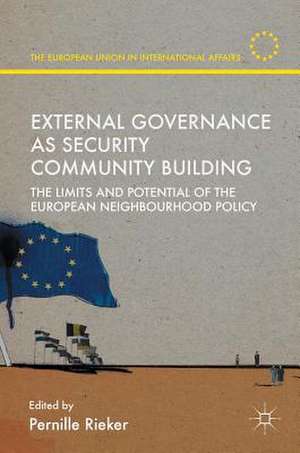 External Governance as Security Community Building: The Limits and Potential of the European Neighbourhood Policy de Pernille Rieker