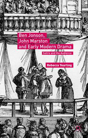 Ben Jonson, John Marston and Early Modern Drama: Satire and the Audience de Rebecca Yearling