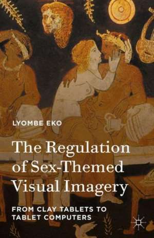 The Regulation of Sex-Themed Visual Imagery: From Clay Tablets to Tablet Computers de Lyombe Eko