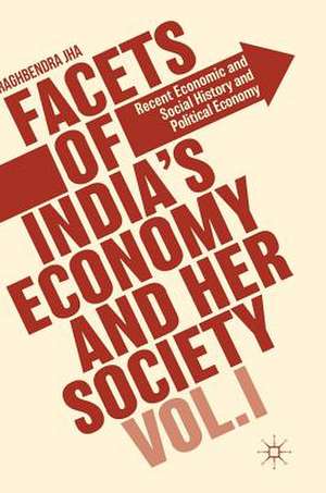 Facets of India's Economy and Her Society Volume I: Recent Economic and Social History and Political Economy de Raghbendra Jha