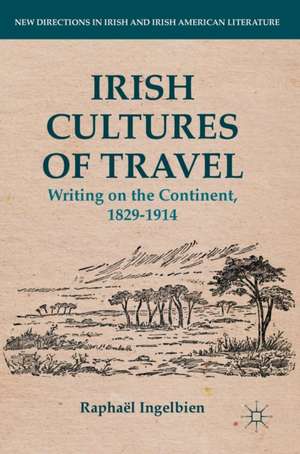 Irish Cultures of Travel: Writing on the Continent, 1829-1914 de Raphaël Ingelbien