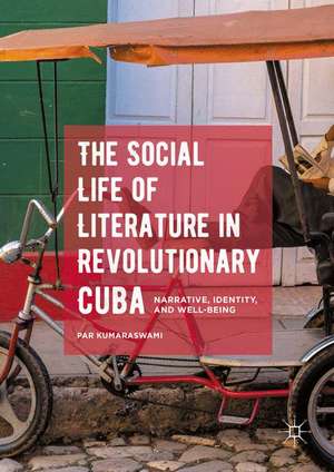 The Social Life of Literature in Revolutionary Cuba: Narrative, Identity, and Well-being de Par Kumaraswami