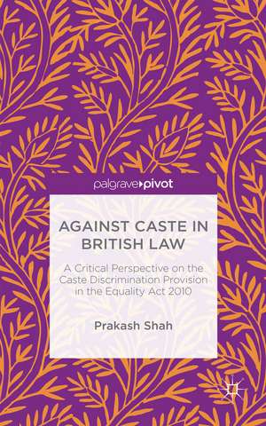 Against Caste in British Law: A Critical Perspective on the Caste Discrimination Provision in the Equality Act 2010 de Prakash Shah