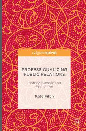 Professionalizing Public Relations: History, Gender and Education de Kate Fitch