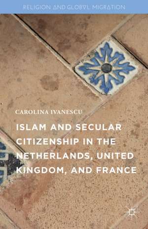 Islam and Secular Citizenship in the Netherlands, United Kingdom, and France de Carolina Ivanescu