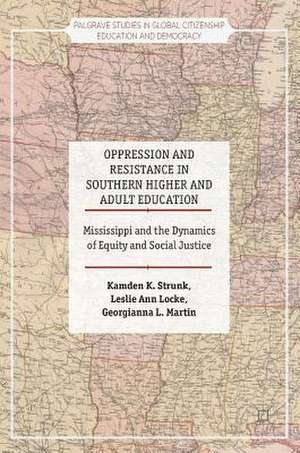 Oppression and Resistance in Southern Higher and Adult Education: Mississippi and the Dynamics of Equity and Social Justice de Kamden K. Strunk