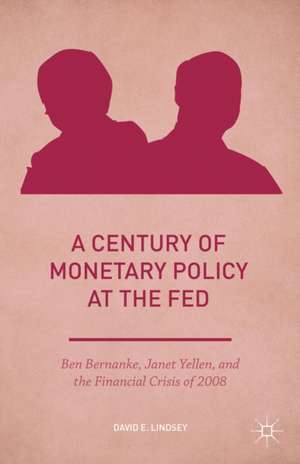 A Century of Monetary Policy at the Fed: Ben Bernanke, Janet Yellen, and the Financial Crisis of 2008 de David E. Lindsey