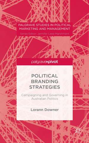 Political Branding Strategies: Campaigning and Governing in Australian Politics de Lorann Downer