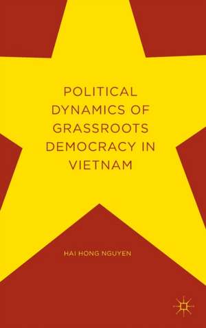 Political Dynamics of Grassroots Democracy in Vietnam de Hai Hong Nguyen