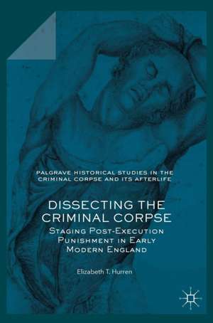 Dissecting the Criminal Corpse: Staging Post-Execution Punishment in Early Modern England de Elizabeth T. Hurren