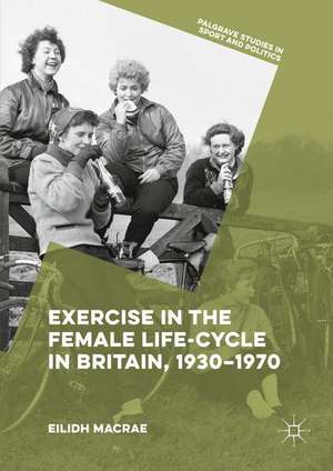 Exercise in the Female Life-Cycle in Britain, 1930-1970 de Eilidh Macrae