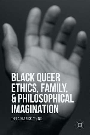 Black Queer Ethics, Family, and Philosophical Imagination de Thelathia Nikki Young