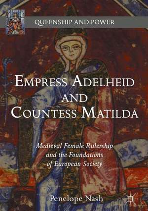 Empress Adelheid and Countess Matilda: Medieval Female Rulership and the Foundations of European Society de Penelope Nash