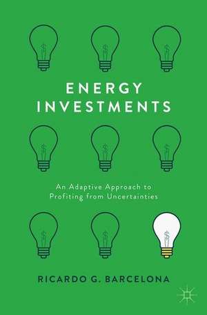 Energy Investments: An Adaptive Approach to Profiting from Uncertainties de Ricardo G. Barcelona