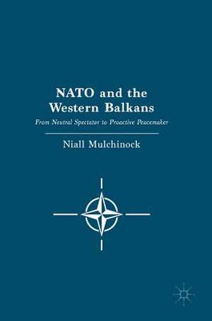 NATO and the Western Balkans: From Neutral Spectator to Proactive Peacemaker de Niall Mulchinock