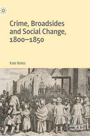 Crime, Broadsides and Social Change, 1800-1850 de Kate Bates