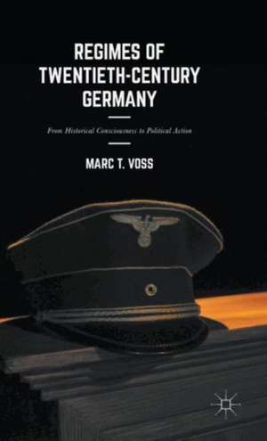 Regimes of Twentieth-Century Germany: From Historical Consciousness to Political Action de Marc T. Voss