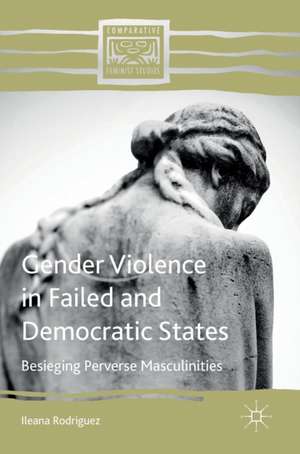 Gender Violence in Failed and Democratic States: Besieging Perverse Masculinities de Ileana Rodriguez