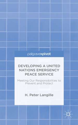 Developing a United Nations Emergency Peace Service: Meeting Our Responsibilities to Prevent and Protect de H. Peter Langille