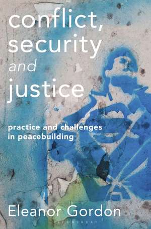 Conflict, Security and Justice: Practice and Challenges in Peacebuilding de Eleanor Gordon