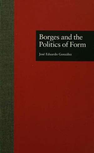 Borges and the Politics of Form de Jose Eduardo Gonzalez