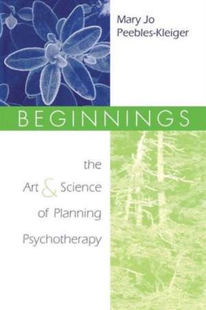 Beginnings: The Art and Science of Planning Psychotherapy de Mary Jo Peebles-Kleiger