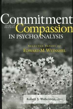 Commitment and Compassion in Psychoanalysis: Selected Papers of Edward M. Weinshel de Robert S. Wallerstein