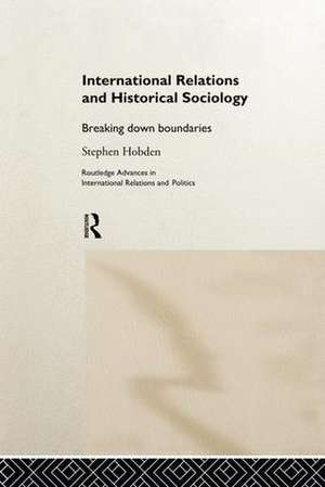 International Relations and Historical Sociology: Breaking Down Boundaries de Stephen Hobden