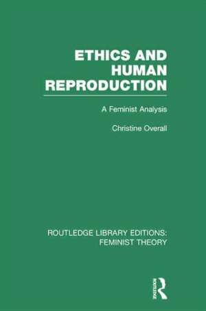 Ethics and Human Reproduction (RLE Feminist Theory): A Feminist Analysis de Christine Overall