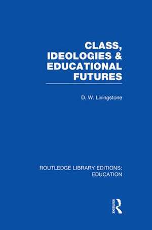 Class, Ideologies and Educational Futures de D Livingstone