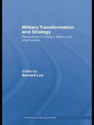 Military Transformation and Strategy: Revolutions in Military Affairs and Small States de Bernard Loo