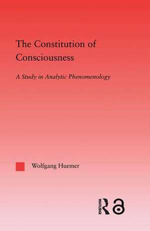 The Constitution of Consciousness: A Study in Analytic Phenomenology de Wolfgang Huemer