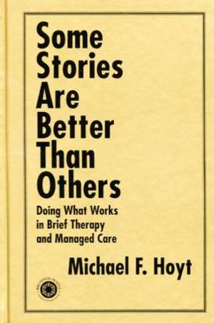 Some Stories are Better than Others: Doing What Works in Brief Therapy and Managed Care de Michael F. Hoyt