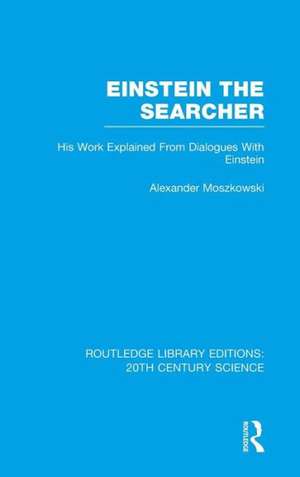 Einstein The Searcher: His Work Explained from Dialogues with Einstein de Alexander Moszkowski