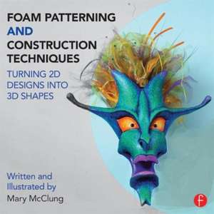 Foam Patterning and Construction Techniques: Turning 2D Designs into 3D Shapes de Mary McClung