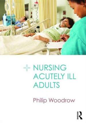 Nursing Acutely Ill Adults de Philip Woodrow