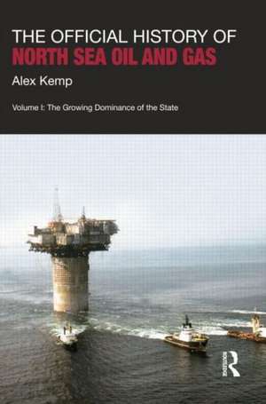 The Official History of North Sea Oil and Gas: Vol. I: The Growing Dominance of the State de Alex Kemp