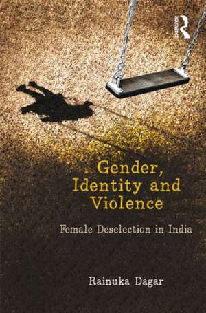 Gender, Identity and Violence: Female Deselection in India de Rainuka Dagar