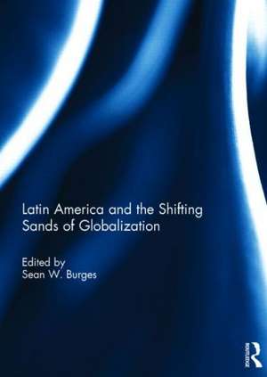 Latin America and the Shifting Sands of Globalization de Sean W. Burges