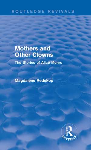 Mothers and Other Clowns (Routledge Revivals): The Stories of Alice Munro de Magdalene Redekop