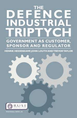 The Defence Industrial Triptych: Government as a Customer, Sponsor and Regulator of Defence Industry de Henrik Heidenkamp