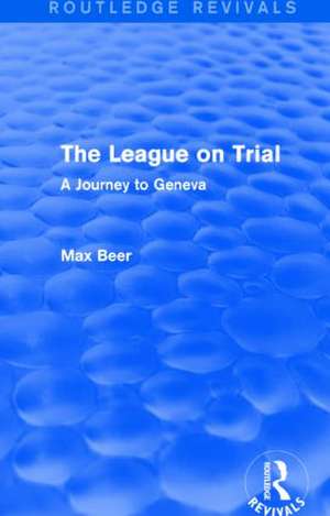 The League on Trial (Routledge Revivals): A Journey to Geneva de Max Beer