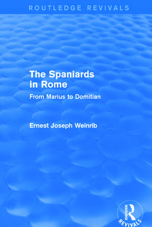 The Spaniards in Rome (Routledge Revivals): From Marius to Domitian de Ernest Weinrib